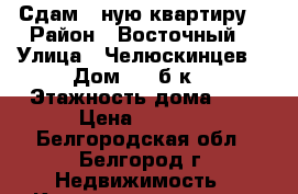 Сдам 1 ную квартиру  › Район ­ Восточный  › Улица ­ Челюскинцев  › Дом ­ 58б к1 › Этажность дома ­ 9 › Цена ­ 8 000 - Белгородская обл., Белгород г. Недвижимость » Квартиры аренда   . Белгородская обл.,Белгород г.